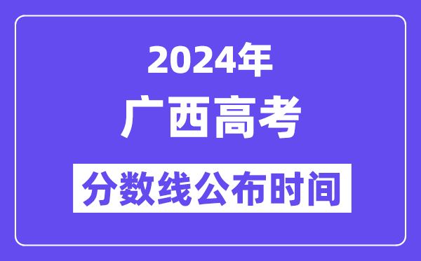 2024年广西高考分数线宣布时候,详细几号几点宣布？