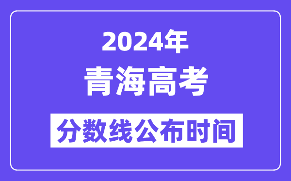 2024年青海高考分数线宣布时候,详细几号几点宣布？