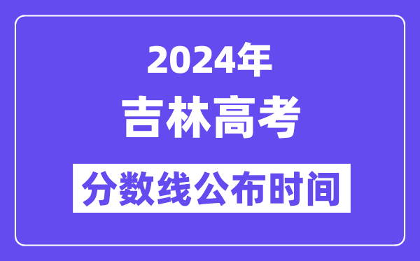2024年吉林高考分数线宣布时候,详细几号几点宣布？