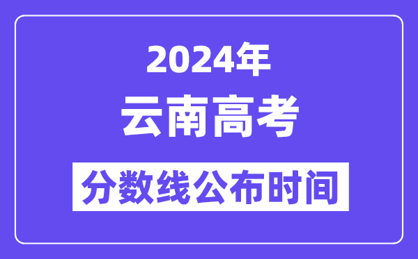 2024年云南高考分数线宣布时候,详细几号几点宣布？