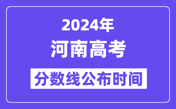 2024年河南高考分数线宣布时候,详细几号几点宣布?