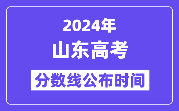 2024年山东高考分数线宣布时候,详细几号几点宣布？