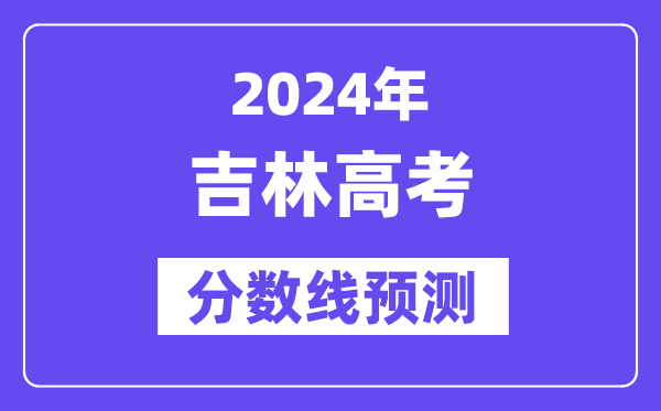 2024吉林高考分数线展望,各批次分数线估计是几多？