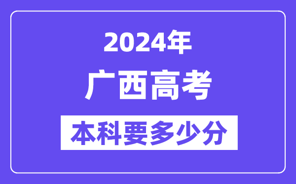 广西本科要几多分,2024广西本科线预估