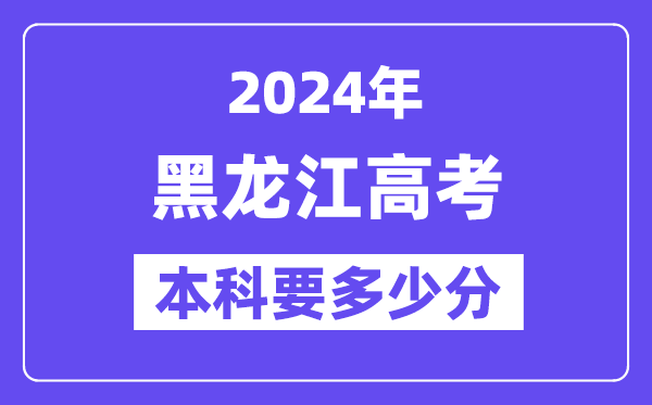 黑龙江本科要几多分,2024黑龙江本科线预估