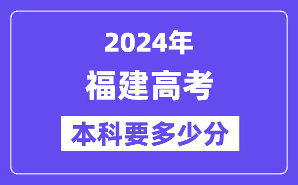 福建本科要几多分,2024福建本科线预估