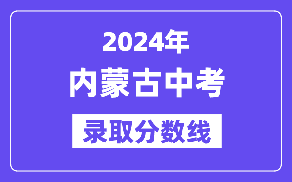 2024年内蒙古各地中考登科分数线一览表（含积年分数线）