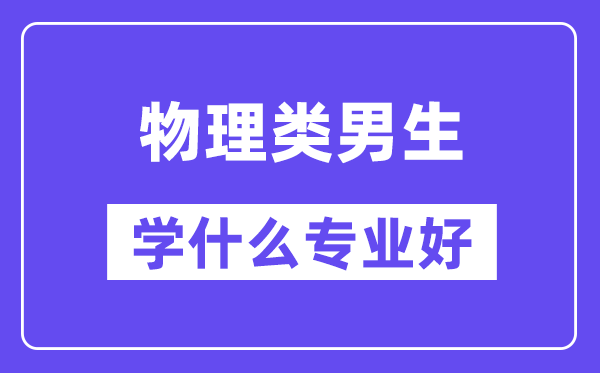 物理类男生学甚么专业好,合适报考甚么专业