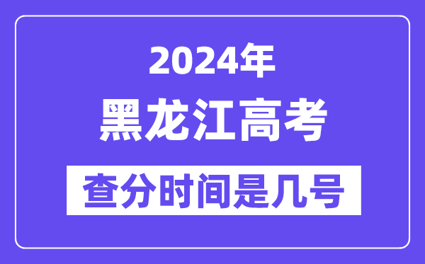 2024黑龙江高考核分时辰是几号,甚么时辰宣布成就？