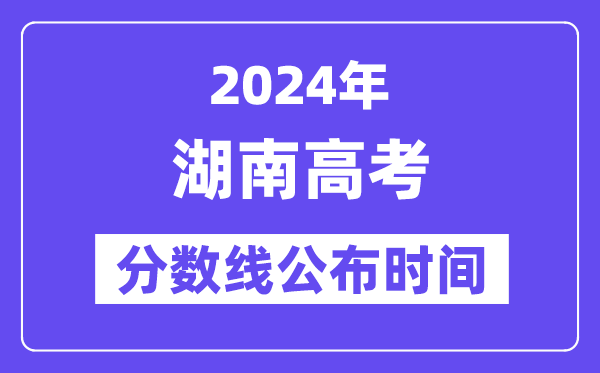 湖南高考分数线宣布时辰2024年详细是甚么时辰？