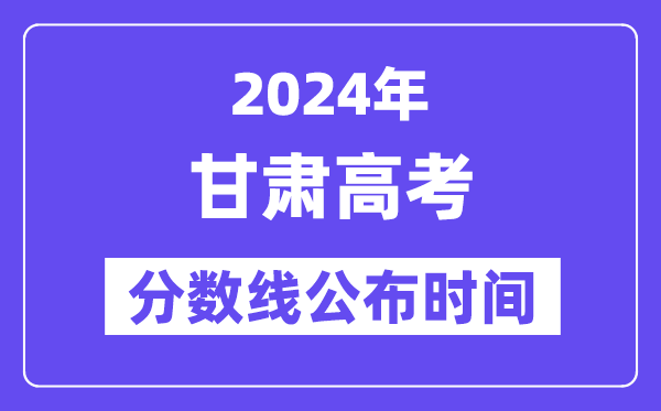 甘肃高考分数线宣布时辰2024年详细是甚么时辰？