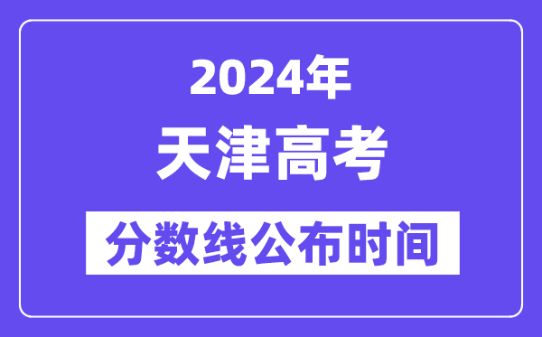 天津高考分数线宣布时辰2024年详细是甚么时辰？