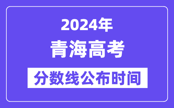 青海高考分数线宣布时辰2024年详细是甚么时辰？