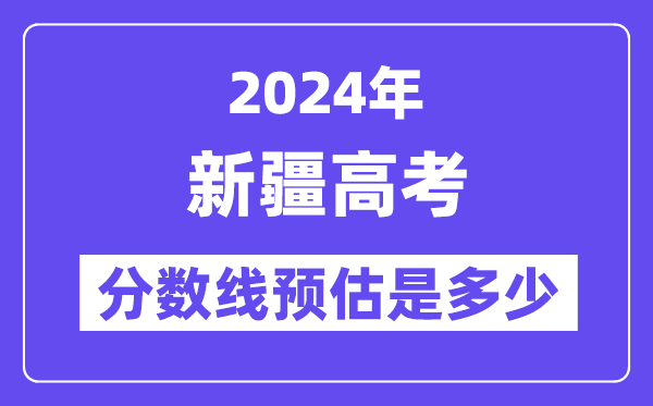2024年新疆高考分数线预估是几多（一本二本线预估）
