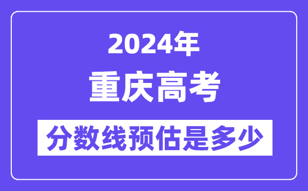 2024年重庆高考分数线预估是几多(特控线本科线预估)