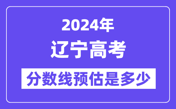 2024年辽宁高考分数线预估是几多(特控线本科线预估)