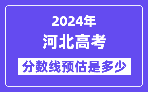2024年河北高考分数线预估是几多（特控线本科线预估）