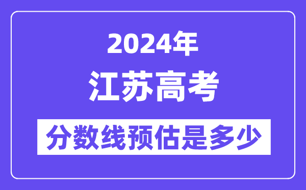 2024年江苏高考分数线预估是几多(特控线本科线预估)