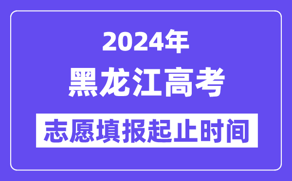 2024年黑龙江高考自愿填报时辰和停止时辰