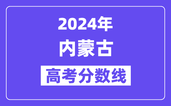 2024年内蒙古高考分数线宣布：理科一本 理科一本线