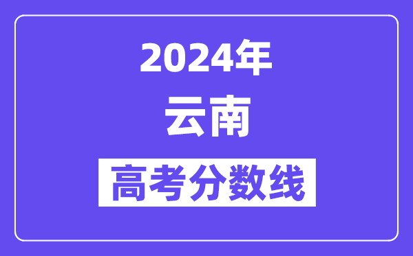 2024年云南高考分数线宣布:理科一本 理科一本线