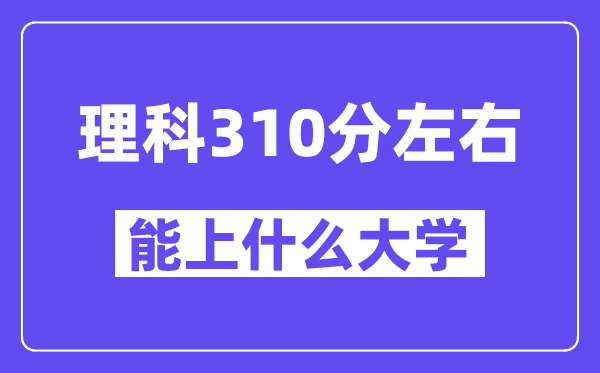 青海理科310分摆布能上甚么大学？附310分大大名单一览表