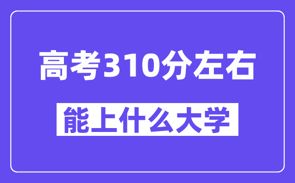 青海高考310分摆布能上甚么大学？附310分大大名单一览表