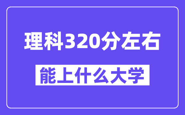 青海理科320分摆布能上甚么大学?附320分大大名单一览表