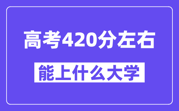 青海高考420分摆布能上甚么大学？附420分大大名单一览表