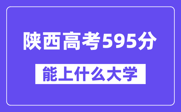 陕西高考595分摆布能上甚么大学？附595分大大名单一览表