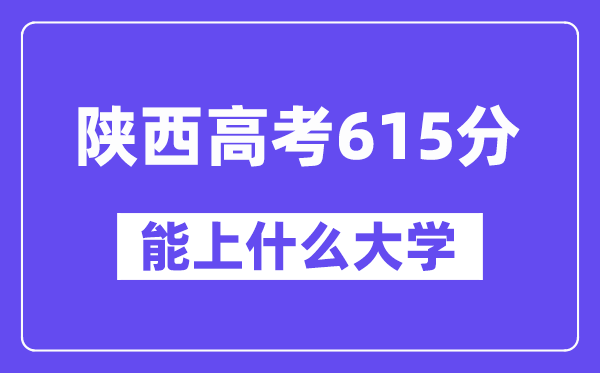 陕西高考615分摆布能上甚么大学?附615分大大名单一览表