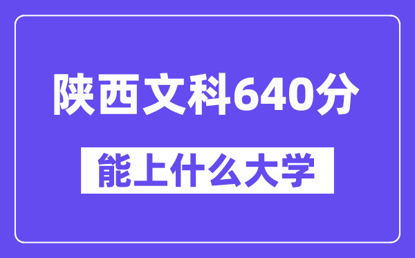 陕西文科640分摆布能上甚么大学？