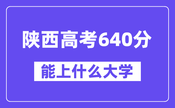 陕西高考640分摆布能上甚么大学？附640分大大名单一览表