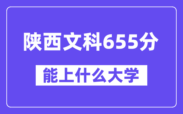 陕西文科655分摆布能上甚么大学？