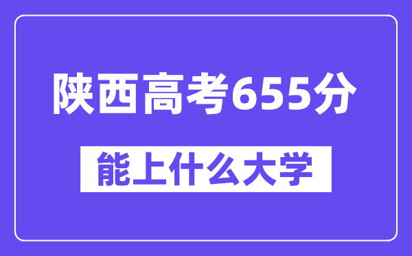陕西高考655分摆布能上甚么大学？附655分大大名单一览表