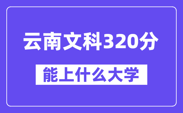 云南文科320分摆布能上甚么大学？