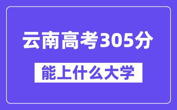 云南高考305分摆布能上甚么大学?附305分大大名单一览表