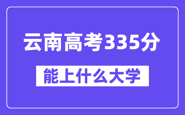 云南高考335分摆布能上甚么大学？附335分大大名单一览表