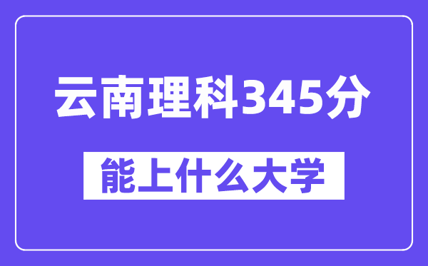 云南理科345分摆布能上甚么大学？
