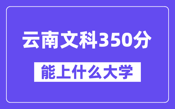 云南文科350分摆布能上甚么大学？