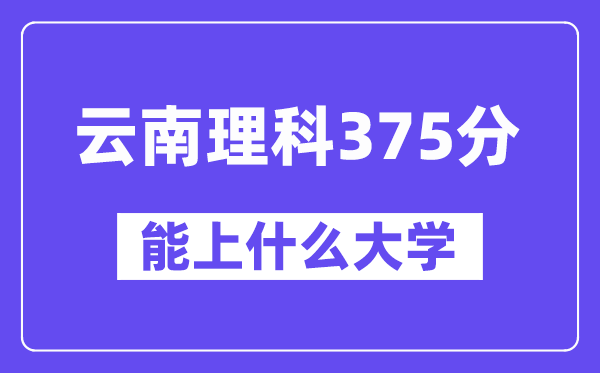 云南理科375分摆布能上甚么大学？