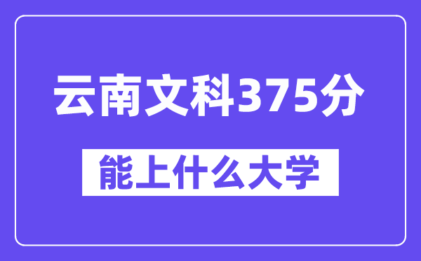 云南文科375分摆布能上甚么大学？