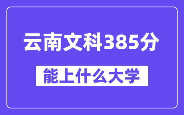 云南文科385分摆布能上甚么大学？