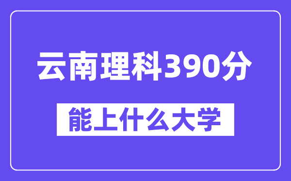 云南理科390分摆布能上甚么大学？