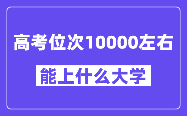 山东高考位次排名10000能上甚么大学？