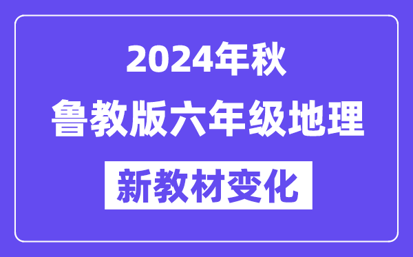 2024年秋鲁教版六年级地舆新讲义有哪些修改变更（附新讲义目次）