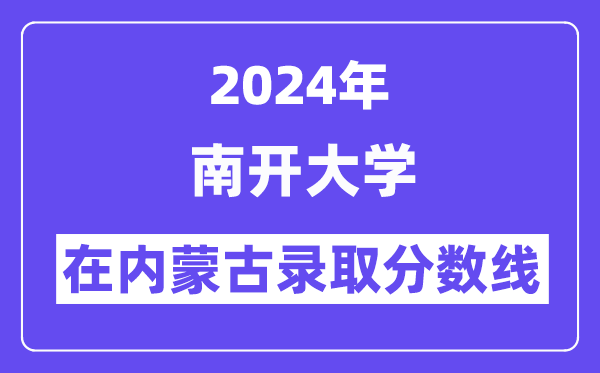 南开大学2024年在内蒙古登科分数线一览表(2025年参考)