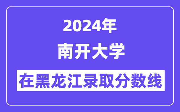 南开大学2024年在黑龙江登科分数线一览表(2025年参考)