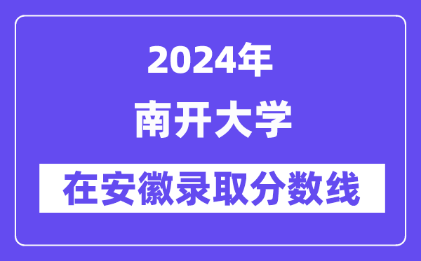 南开大学2024年在安徽登科分数线一览表(2025年参考)