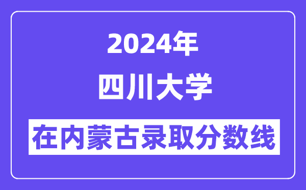 四川大学2024年在内蒙古登科分数线一览表(2025年参考)